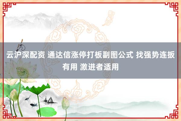 云沪深配资 通达信涨停打板副图公式 找强势连扳有用 激进者适用