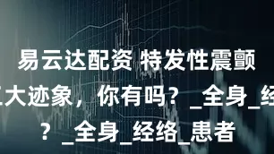 易云达配资 特发性震颤加重的三大迹象，你有吗？_全身_经络_患者