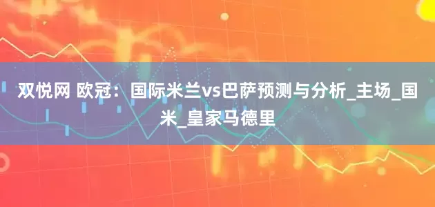 双悦网 欧冠：国际米兰vs巴萨预测与分析_主场_国米_皇家马德里