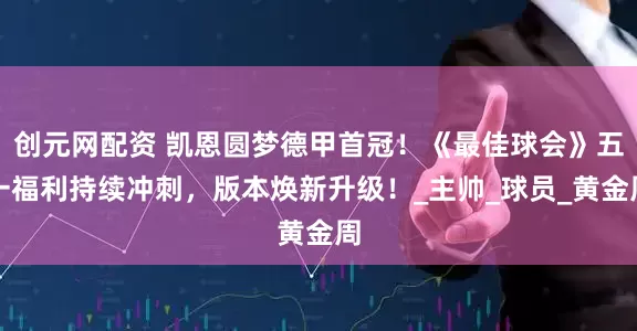创元网配资 凯恩圆梦德甲首冠！《最佳球会》五一福利持续冲刺，版本焕新升级！_主帅_球员_黄金周