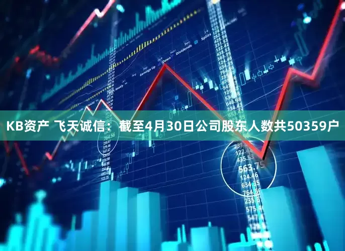 KB资产 飞天诚信：截至4月30日公司股东人数共50359户