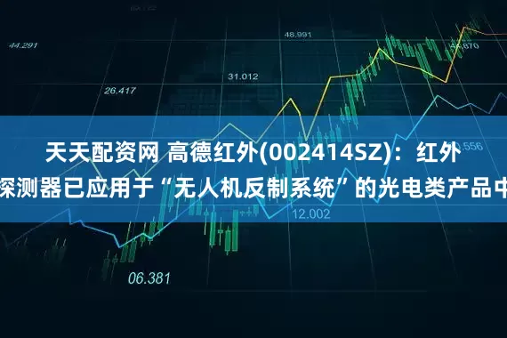 天天配资网 高德红外(002414SZ)：红外探测器已应用于“无人机反制系统”的光电类产品中